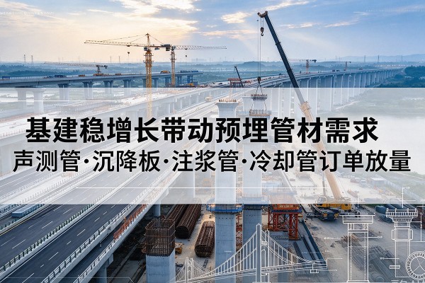 易门基建稳增长带动预埋监测管材需求，声测管、沉降板、注浆管订单持续放量