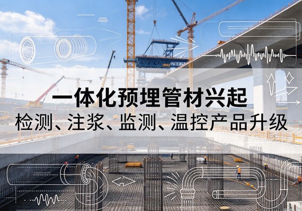 易门一体化管材产品兴起，声测注浆一体管、多功能预埋管应用增多